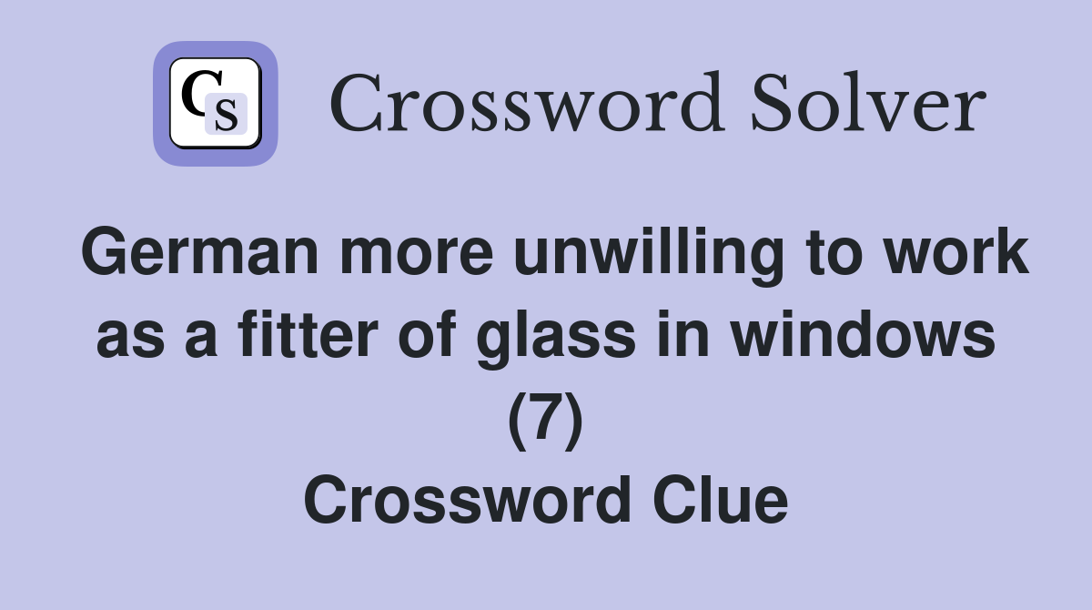 German more unwilling to work as a fitter of glass in windows (7) Crossword Clue Answers